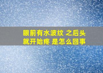 眼前有水波纹 之后头就开始疼 是怎么回事